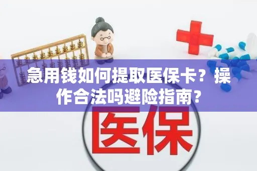 急用钱如何提取医保卡？操作合法吗避险指南？